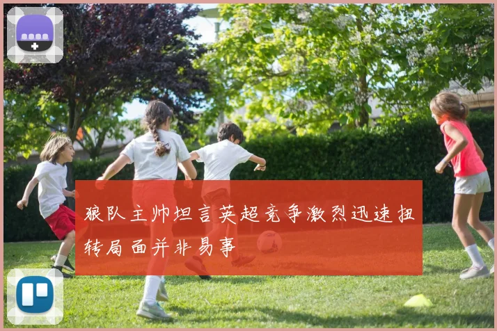 狼队主帅坦言英超竞争激烈迅速扭转局面并非易事