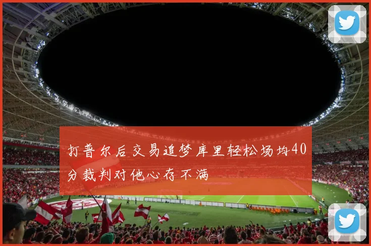 打普尔后交易追梦库里轻松场均40分裁判对他心存不满