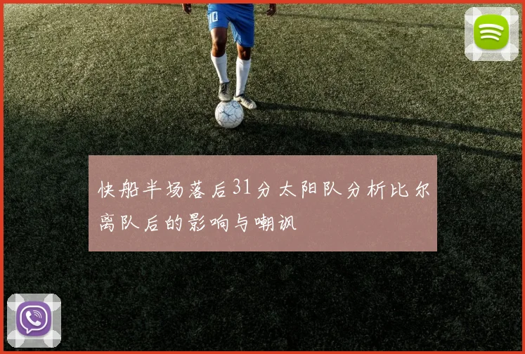 快船半场落后31分太阳队分析比尔离队后的影响与嘲讽