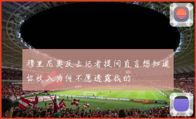 穆里尼奥反击记者提问直言想知道你收入为何不愿透露我的