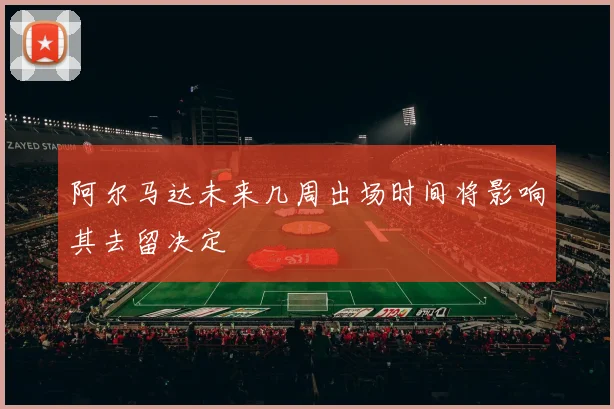阿尔马达未来几周出场时间将影响其去留决定