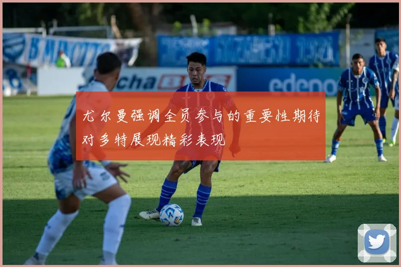 尤尔曼强调全员参与的重要性期待对多特展现精彩表现
