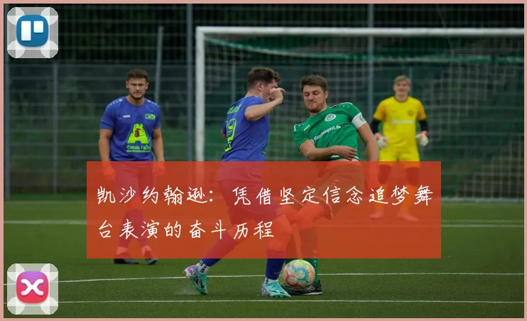 凯沙约翰逊：凭借坚定信念追梦舞台表演的奋斗历程