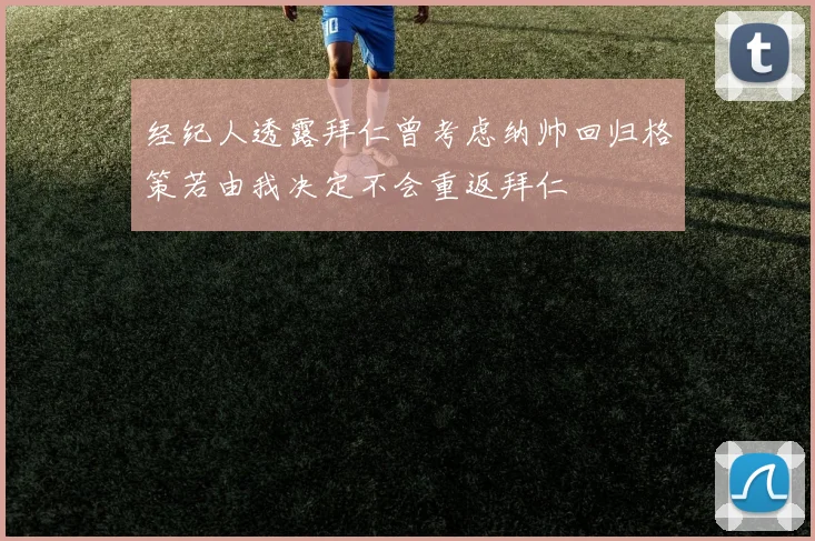 经纪人透露拜仁曾考虑纳帅回归格策若由我决定不会重返拜仁